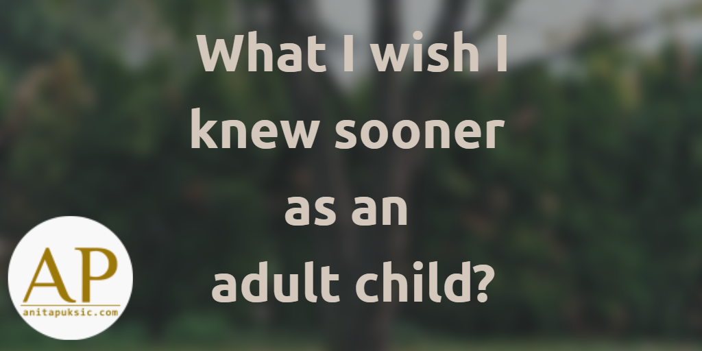 Intro: What I wish I knew sooner as an adult child?